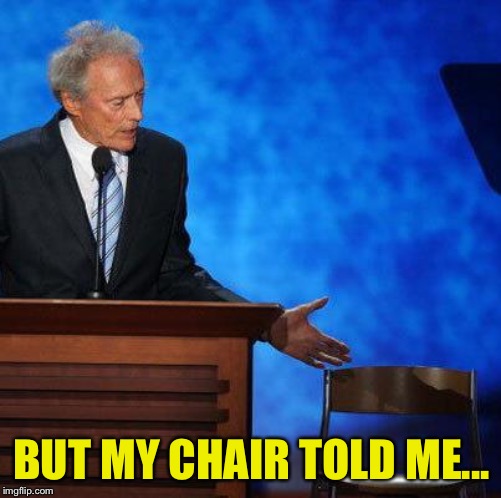 Clint Eastwood Chair. | BUT MY CHAIR TOLD ME... | image tagged in clint eastwood chair | made w/ Imgflip meme maker