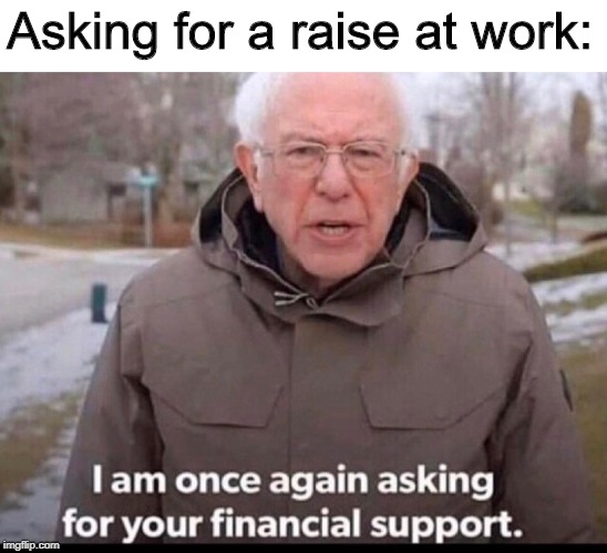 bernie sanders financial support | Asking for a raise at work: | image tagged in bernie sanders financial support | made w/ Imgflip meme maker