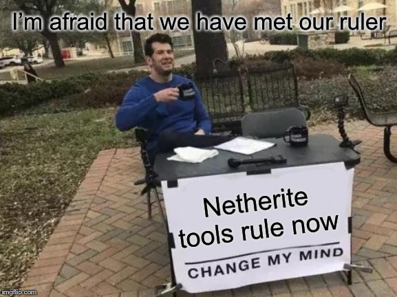 Change My Mind | I’m afraid that we have met our ruler; Netherite tools rule now | image tagged in memes,change my mind | made w/ Imgflip meme maker