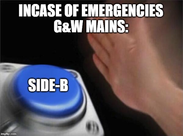 Blank Nut Button | INCASE OF EMERGENCIES
G&W MAINS:; SIDE-B | image tagged in memes,blank nut button | made w/ Imgflip meme maker