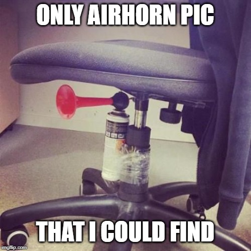 Airhorn Chair Prank | ONLY AIRHORN PIC THAT I COULD FIND | image tagged in airhorn chair prank | made w/ Imgflip meme maker