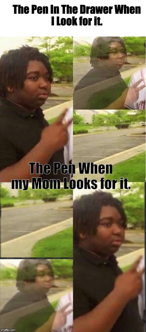 True? | The Pen In The Drawer When
I Look for it. The Pen When my Mom Looks for it. | image tagged in disappearing | made w/ Imgflip meme maker