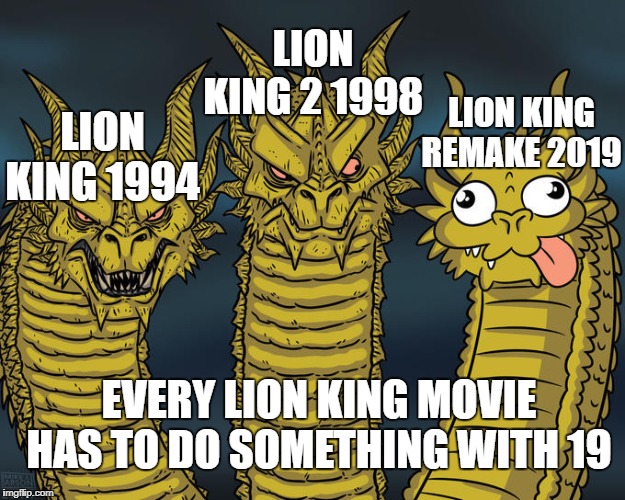 Lion King Movies | LION KING 2 1998; LION KING REMAKE 2019; LION KING 1994; EVERY LION KING MOVIE HAS TO DO SOMETHING WITH 19 | image tagged in three-headed dragon,lion king | made w/ Imgflip meme maker