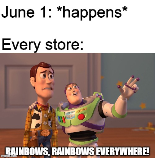 X, X Everywhere Meme | June 1: *happens*
 
Every store: RAINBOWS, RAINBOWS EVERYWHERE! | image tagged in memes,x x everywhere | made w/ Imgflip meme maker