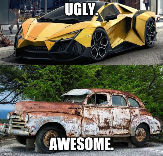 Nice Car Rusty Car | UGLY. AWESOME. | image tagged in nice car rusty car | made w/ Imgflip meme maker