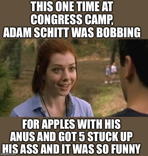 Cand Bamp | THIS ONE TIME AT CONGRESS CAMP, ADAM SCHITT WAS BOBBING; FOR APPLES WITH HIS ANUS AND GOT 5 STUCK UP HIS ASS AND IT WAS SO FUNNY | image tagged in cand bamp | made w/ Imgflip meme maker