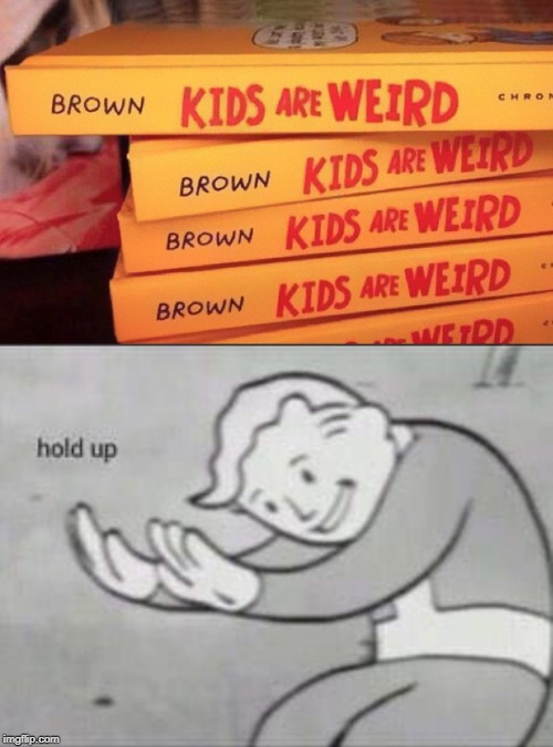 brown kids aren't weird | image tagged in fallout hold up,racism,browns,kids,wierd,black kid | made w/ Imgflip meme maker