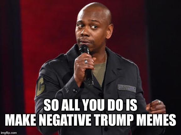 Dave | SO ALL YOU DO IS MAKE NEGATIVE TRUMP MEMES | image tagged in dave | made w/ Imgflip meme maker