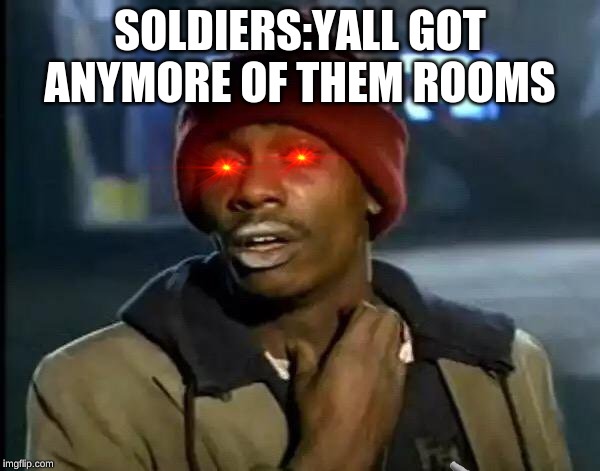 Y'all Got Any More Of That | SOLDIERS:YALL GOT ANYMORE OF THEM ROOMS | image tagged in memes,y'all got any more of that | made w/ Imgflip meme maker