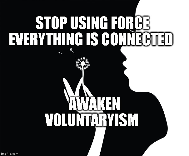 Blowing In The Wind  | STOP USING FORCE EVERYTHING IS CONNECTED; AWAKEN  VOLUNTARYISM | image tagged in blowing in the wind | made w/ Imgflip meme maker