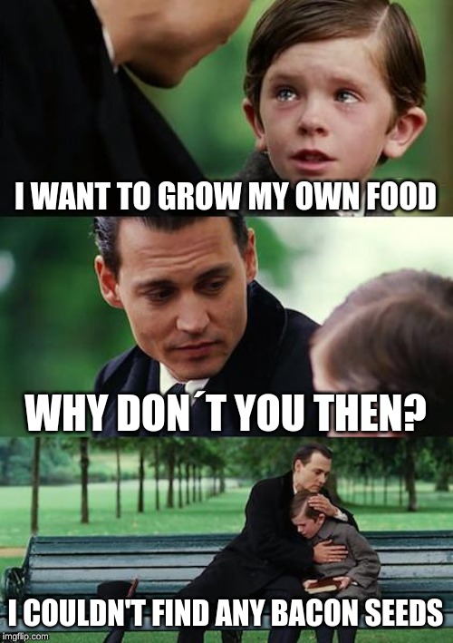 Finding Neverland | I WANT TO GROW MY OWN FOOD; WHY DON´T YOU THEN? I COULDN'T FIND ANY BACON SEEDS | image tagged in memes,finding neverland | made w/ Imgflip meme maker