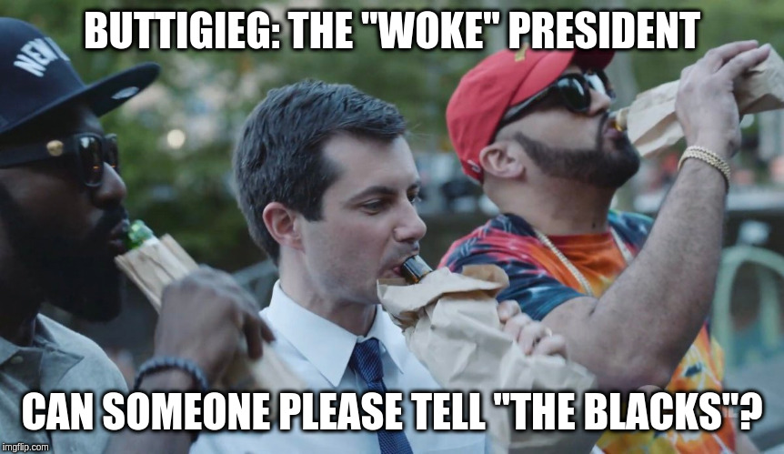 Buttigieg 40 ozs to Freedom | BUTTIGIEG: THE "WOKE" PRESIDENT; CAN SOMEONE PLEASE TELL "THE BLACKS"? | image tagged in democrats | made w/ Imgflip meme maker