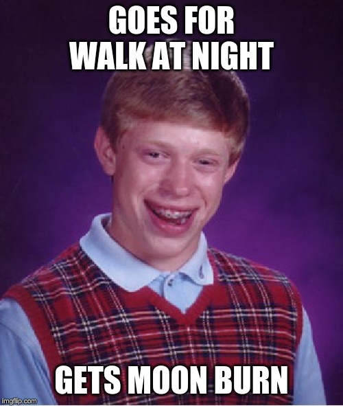 Bad Luck Brian Meme | GOES FOR WALK AT NIGHT; GETS MOON BURN | image tagged in memes,bad luck brian | made w/ Imgflip meme maker