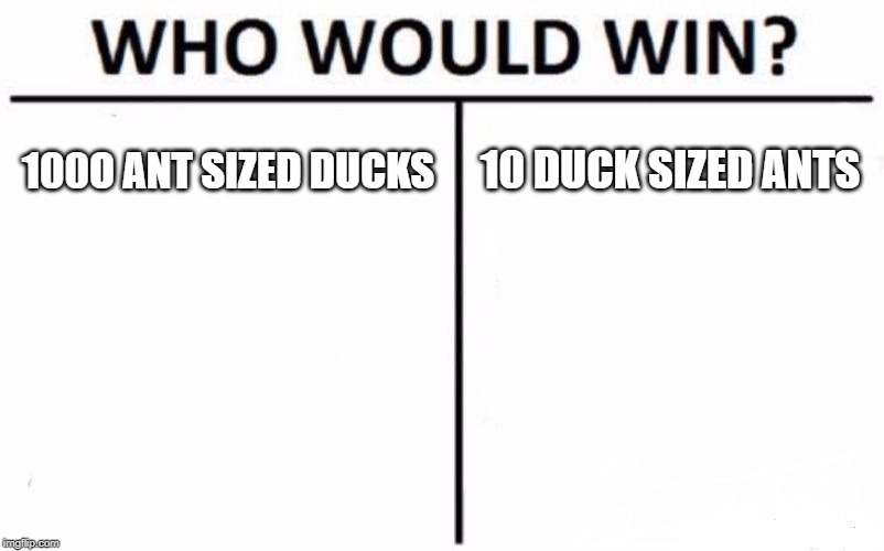 Who Would Win? Meme | 100O ANT SIZED DUCKS; 10 DUCK SIZED ANTS | image tagged in memes,who would win | made w/ Imgflip meme maker