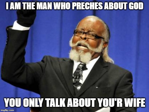 Too Damn High |  I AM THE MAN WHO PRECHES ABOUT GOD; YOU ONLY TALK ABOUT YOU'R WIFE | image tagged in memes,too damn high | made w/ Imgflip meme maker