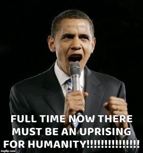 Super-Angry Obama | FULL TIME NOW THERE MUST BE AN UPRISING FOR HUMANITY!!!!!!!!!!!!!!! | image tagged in angry obama,angry,uprising,president obama | made w/ Imgflip meme maker