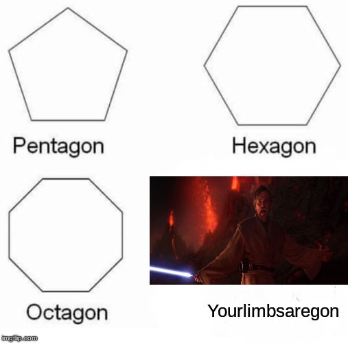 Pentagon Hexagon Octagon | Yourlimbsaregon | image tagged in memes,pentagon hexagon octagon | made w/ Imgflip meme maker