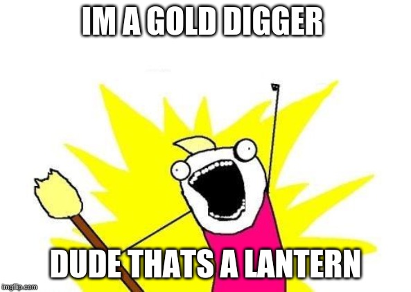 X All The Y Meme | IM A GOLD DIGGER; DUDE THATS A LANTERN | image tagged in memes,x all the y | made w/ Imgflip meme maker