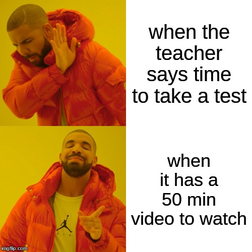 Drake Hotline Bling | when the teacher says time to take a test; when it has a 50 min video to watch | image tagged in memes,drake hotline bling | made w/ Imgflip meme maker