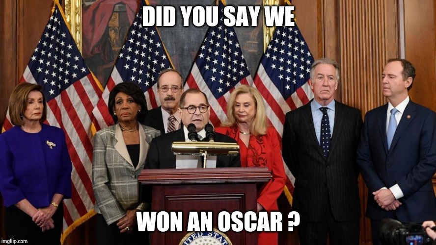 House Democrats | DID YOU SAY WE WON AN OSCAR ? | image tagged in house democrats | made w/ Imgflip meme maker