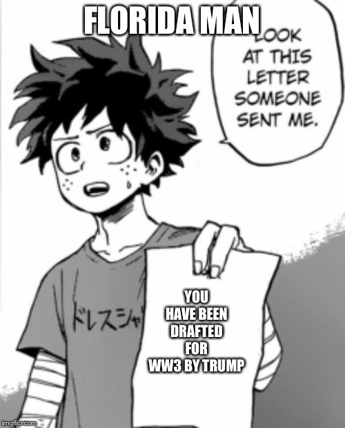 Deku letter | FLORIDA MAN; YOU HAVE BEEN DRAFTED FOR WW3 BY TRUMP | image tagged in deku letter | made w/ Imgflip meme maker