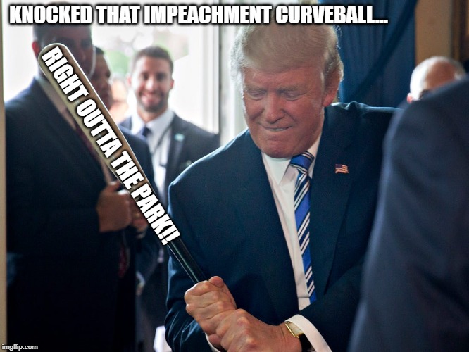 ImpeachmentCurveball | KNOCKED THAT IMPEACHMENT CURVEBALL... RIGHT OUTTA THE PARK!! | image tagged in donald trump,trump,impeachment,baseball bat,get outta here | made w/ Imgflip meme maker