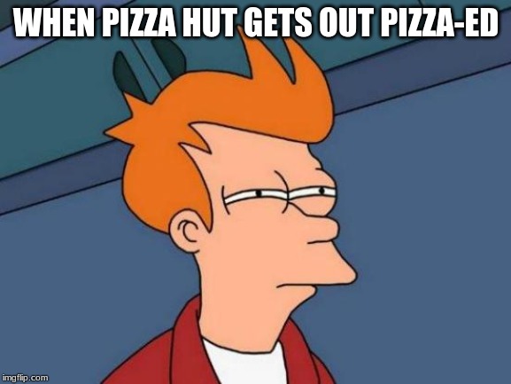 Futurama Fry Meme | WHEN PIZZA HUT GETS OUT PIZZA-ED | image tagged in memes,futurama fry | made w/ Imgflip meme maker