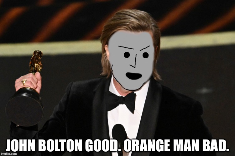 Live, from the Oscars... | JOHN BOLTON GOOD. ORANGE MAN BAD. | image tagged in brad pitt,donald trump,npc | made w/ Imgflip meme maker