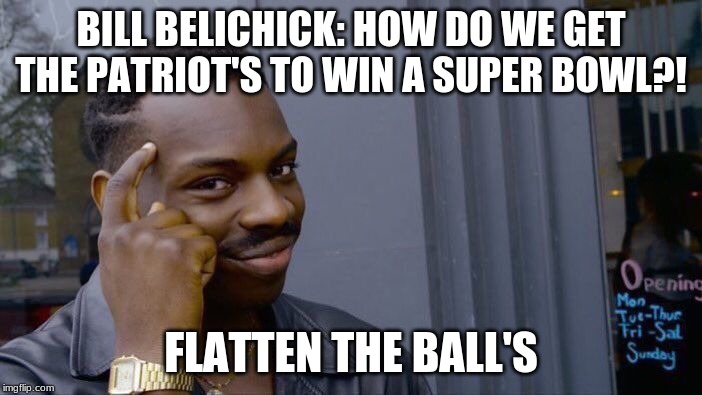 Roll Safe Think About It | BILL BELICHICK: HOW DO WE GET THE PATRIOT'S TO WIN A SUPER BOWL?! FLATTEN THE BALL'S | image tagged in memes,roll safe think about it | made w/ Imgflip meme maker