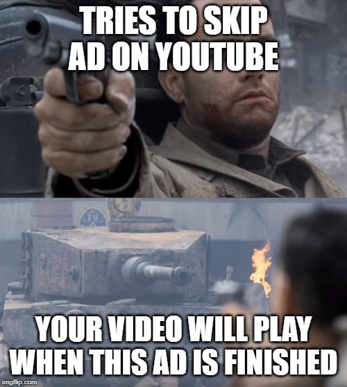 Saving private ryan | TRIES TO SKIP AD ON YOUTUBE; YOUR VIDEO WILL PLAY WHEN THIS AD IS FINISHED | image tagged in saving private ryan | made w/ Imgflip meme maker