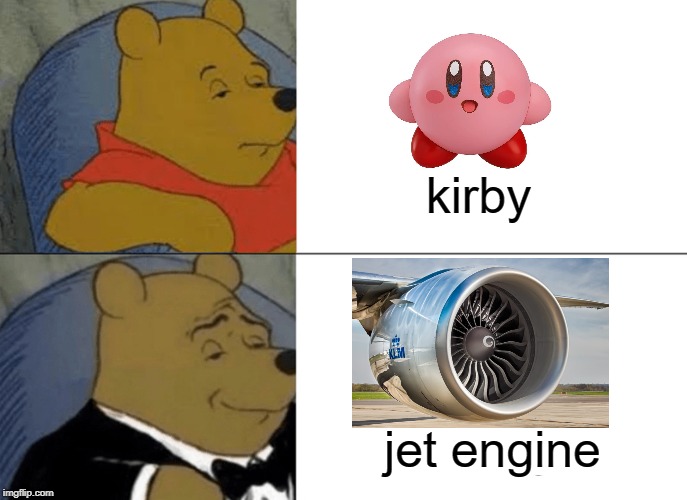 Tuxedo Winnie The Pooh | kirby; jet engine | image tagged in memes,tuxedo winnie the pooh | made w/ Imgflip meme maker
