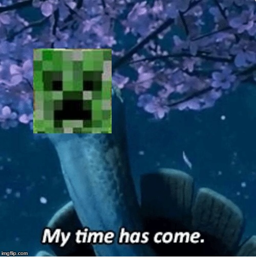 My Time Has Come | image tagged in my time has come | made w/ Imgflip meme maker