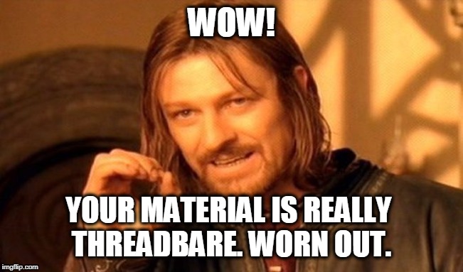 One Does Not Simply Meme | WOW! YOUR MATERIAL IS REALLY 
THREADBARE. WORN OUT. | image tagged in memes,one does not simply | made w/ Imgflip meme maker