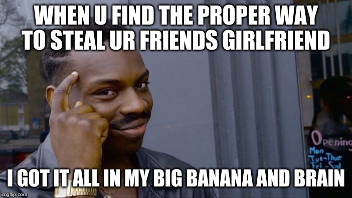 Roll Safe Think About It Meme | WHEN U FIND THE PROPER WAY TO STEAL UR FRIENDS GIRLFRIEND; I GOT IT ALL IN MY BIG BANANA AND BRAIN | image tagged in memes,roll safe think about it | made w/ Imgflip meme maker