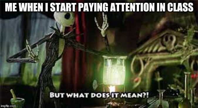 what does it mean? | ME WHEN I START PAYING ATTENTION IN CLASS | image tagged in what does it mean | made w/ Imgflip meme maker
