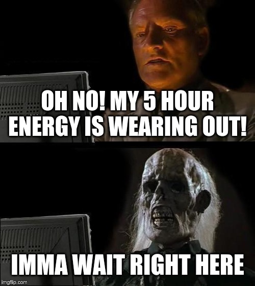 I'll Just Wait Here Meme | OH NO! MY 5 HOUR ENERGY IS WEARING OUT! IMMA WAIT RIGHT HERE | image tagged in memes,ill just wait here | made w/ Imgflip meme maker