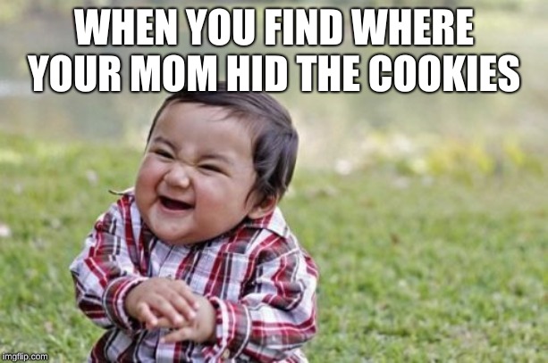 Evil Toddler | WHEN YOU FIND WHERE YOUR MOM HID THE COOKIES | image tagged in memes,evil toddler | made w/ Imgflip meme maker