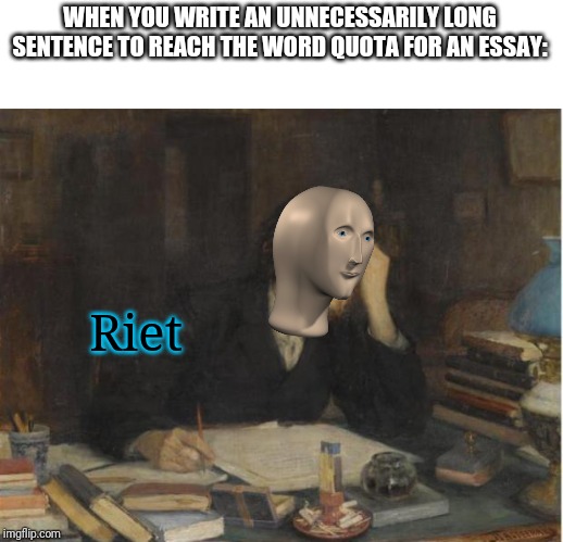 Literally me today |  WHEN YOU WRITE AN UNNECESSARILY LONG SENTENCE TO REACH THE WORD QUOTA FOR AN ESSAY:; Riet | image tagged in writer,memes,funny,meme man,riet,oh wow are you actually reading these tags | made w/ Imgflip meme maker