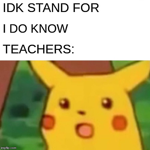 Surprised Pikachu | IDK STAND FOR; I DO KNOW; TEACHERS: | image tagged in memes,surprised pikachu | made w/ Imgflip meme maker