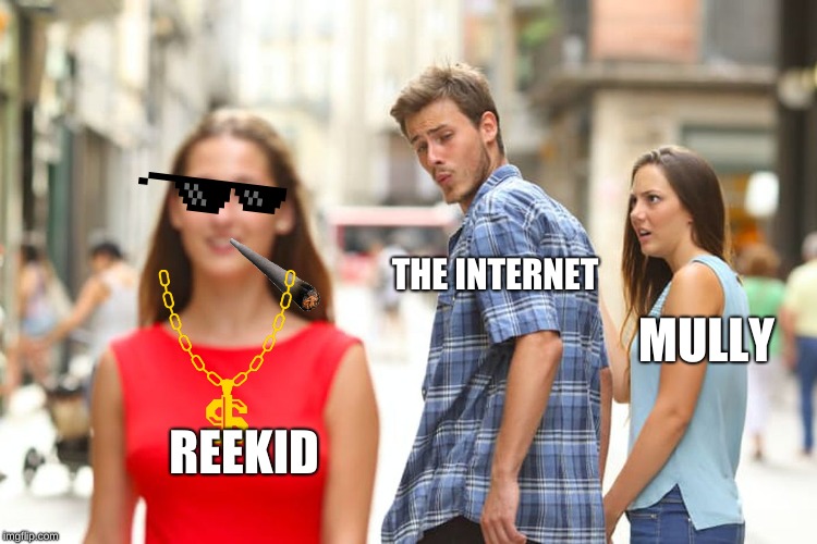Distracted Boyfriend | THE INTERNET; MULLY; REEKID | image tagged in memes,distracted boyfriend | made w/ Imgflip meme maker