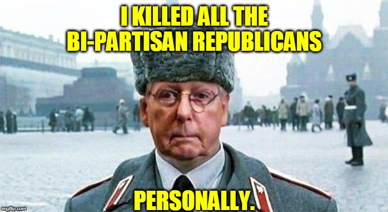 Moscow Mitch | I KILLED ALL THE BI-PARTISAN REPUBLICANS PERSONALLY. | image tagged in moscow mitch | made w/ Imgflip meme maker