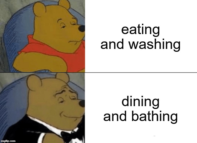 Tuxedo Winnie The Pooh | eating and washing; dining and bathing | image tagged in memes,tuxedo winnie the pooh | made w/ Imgflip meme maker
