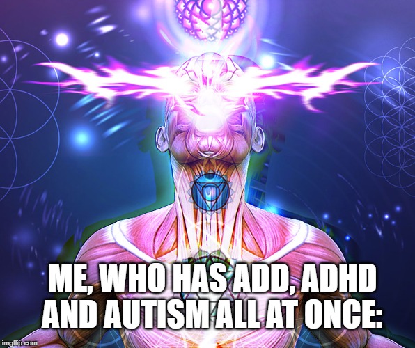 ME, WHO HAS ADD, ADHD AND AUTISM ALL AT ONCE: | made w/ Imgflip meme maker