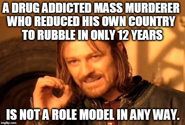 One Does Not Simply Meme | A DRUG ADDICTED MASS MURDERER 
WHO REDUCED HIS OWN COUNTRY 
TO RUBBLE IN ONLY 12 YEARS IS NOT A ROLE MODEL IN ANY WAY. | image tagged in memes,one does not simply | made w/ Imgflip meme maker