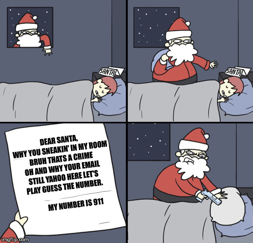 Letter to Murderous Santa | DEAR SANTA,
WHY YOU SNEAKIN' IN MY ROOM BRUH THATS A CRIME OH AND WHY YOUR EMAIL STILL YAHOO HERE LET'S PLAY GUESS THE NUMBER.                                   MY NUMBER IS 911 | image tagged in letter to murderous santa | made w/ Imgflip meme maker