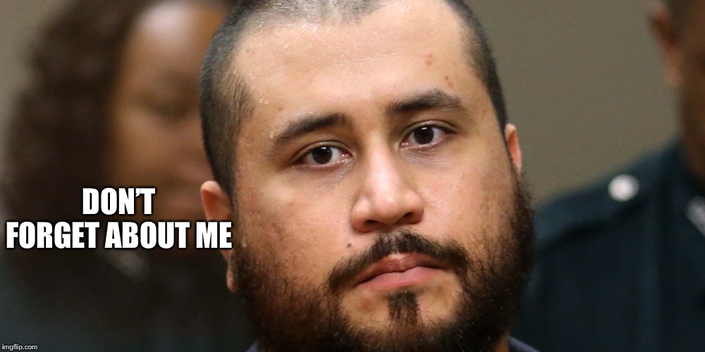 George Zimmerman | DON’T FORGET ABOUT ME | image tagged in george zimmerman | made w/ Imgflip meme maker