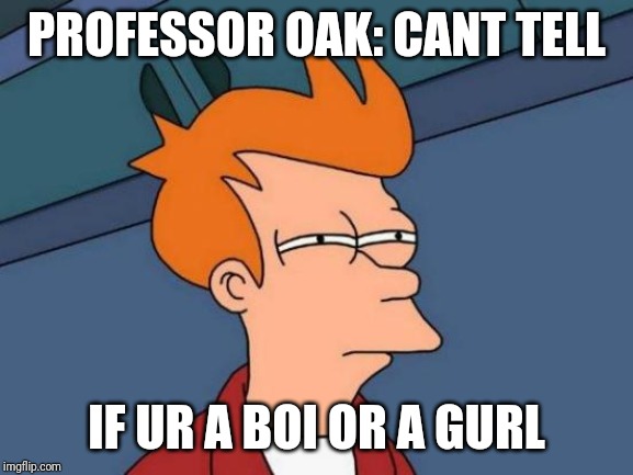 Futurama Fry Meme | PROFESSOR OAK: CANT TELL; IF UR A BOI OR A GURL | image tagged in memes,futurama fry | made w/ Imgflip meme maker