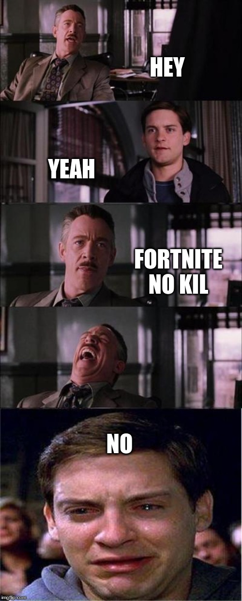 Peter Parker Cry Meme | HEY; YEAH; FORTNITE NO KIL; NO | image tagged in memes,peter parker cry | made w/ Imgflip meme maker
