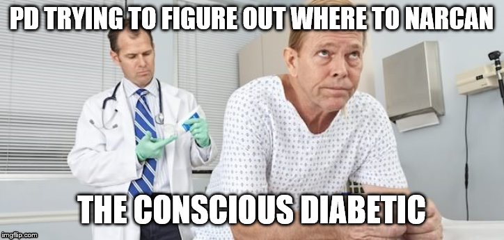 Medical | PD TRYING TO FIGURE OUT WHERE TO NARCAN; THE CONSCIOUS DIABETIC | image tagged in medical | made w/ Imgflip meme maker
