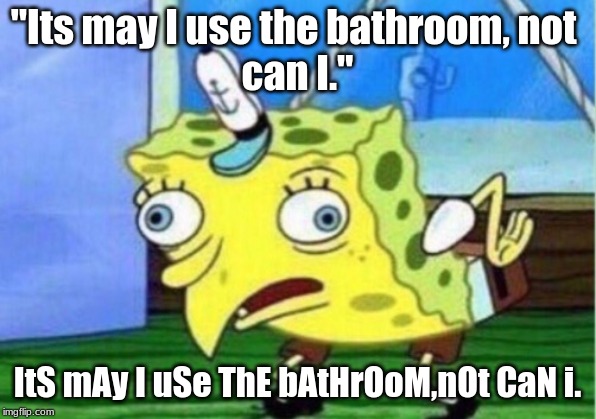 Mocking Spongebob | "Its may I use the bathroom, not 
can I."; ItS mAy I uSe ThE bAtHrOoM,nOt CaN i. | image tagged in memes,mocking spongebob | made w/ Imgflip meme maker